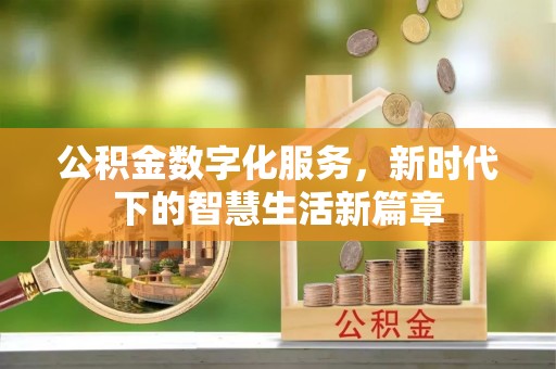泾阳公积金数字化服务，新时代下的智慧生活新篇章