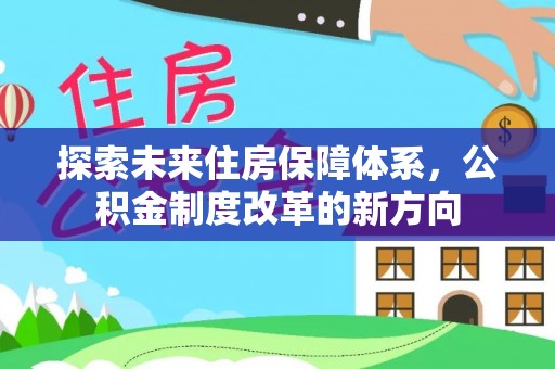 泾阳探索未来住房保障体系，公积金制度改革的新方向