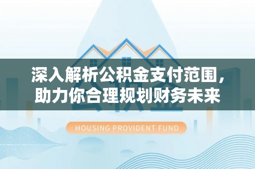 泾阳深入解析公积金支付范围，助力你合理规划财务未来