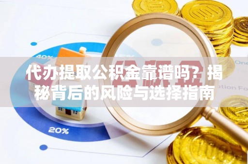 泾阳代办提取公积金靠谱吗？揭秘背后的风险与选择指南