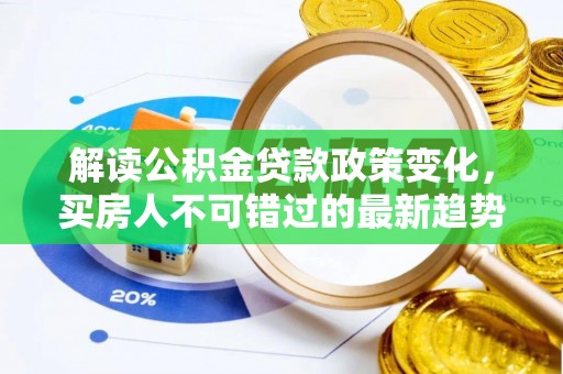 泾阳解读公积金贷款政策变化，买房人不可错过的最新趋势