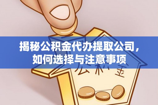 泾阳揭秘公积金代办提取公司，如何选择与注意事项