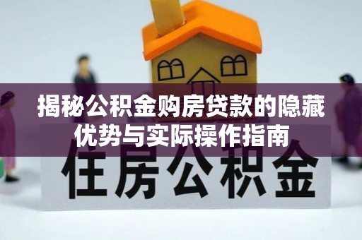 泾阳揭秘公积金购房贷款的隐藏优势与实际操作指南