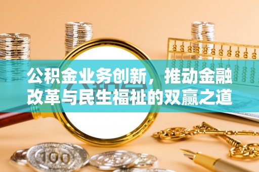泾阳公积金业务创新，推动金融改革与民生福祉的双赢之道