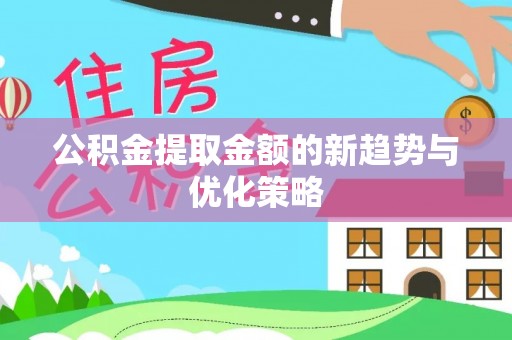 泾阳公积金提取金额的新趋势与优化策略