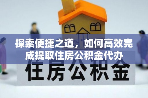 泾阳探索便捷之道，如何高效完成提取住房公积金代办