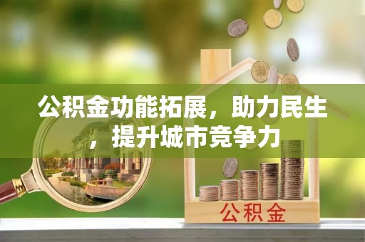 泾阳公积金功能拓展，助力民生，提升城市竞争力