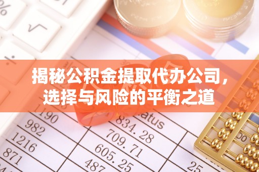 泾阳揭秘公积金提取代办公司，选择与风险的平衡之道