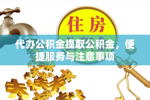 泾阳代办公积金提取公积金，便捷服务与注意事项