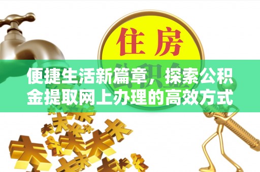 泾阳便捷生活新篇章，探索公积金提取网上办理的高效方式