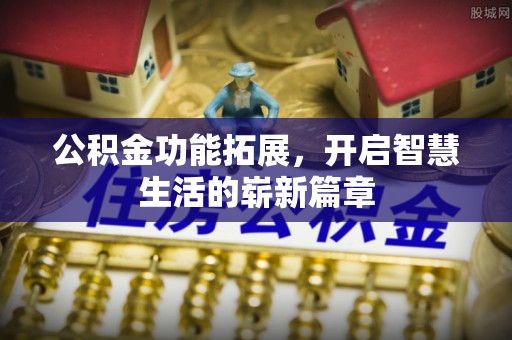 泾阳公积金功能拓展，开启智慧生活的崭新篇章