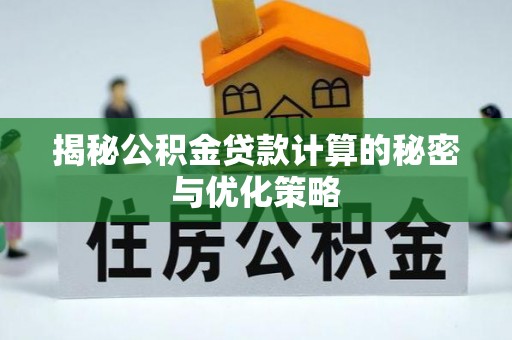 泾阳揭秘公积金贷款计算的秘密与优化策略