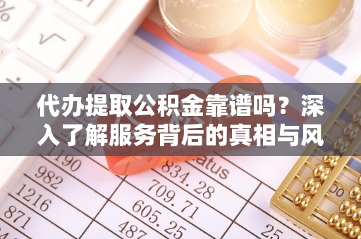 泾阳代办提取公积金靠谱吗？深入了解服务背后的真相与风险