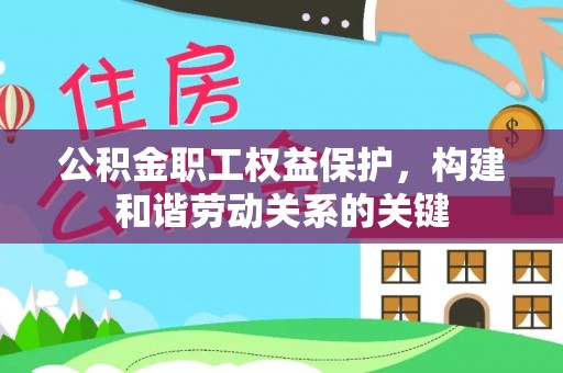 泾阳公积金职工权益保护，构建和谐劳动关系的关键
