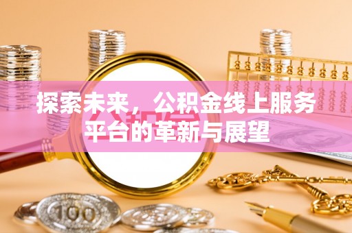 泾阳探索未来，公积金线上服务平台的革新与展望