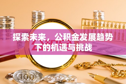 泾阳探索未来，公积金发展趋势下的机遇与挑战