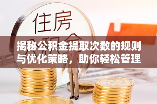 泾阳揭秘公积金提取次数的规则与优化策略，助你轻松管理财务