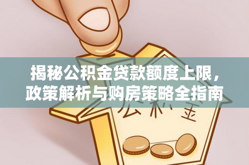 泾阳揭秘公积金贷款额度上限，政策解析与购房策略全指南