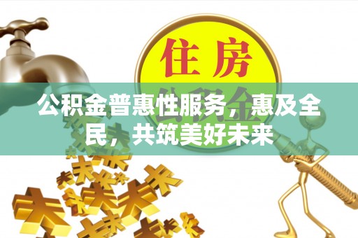 泾阳公积金普惠性服务，惠及全民，共筑美好未来