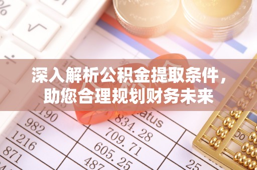 泾阳深入解析公积金提取条件，助您合理规划财务未来