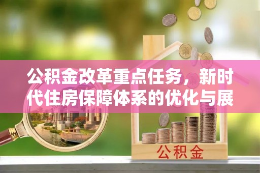 泾阳公积金改革重点任务，新时代住房保障体系的优化与展望