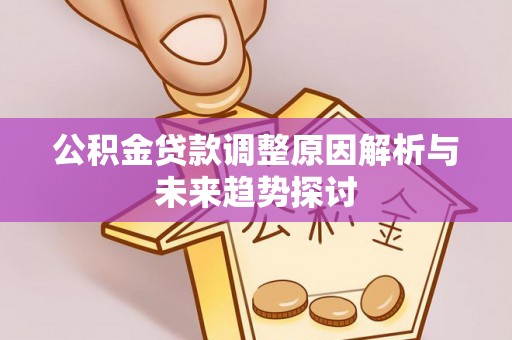 泾阳公积金贷款调整原因解析与未来趋势探讨
