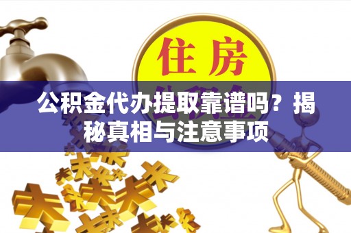 泾阳公积金代办提取靠谱吗？揭秘真相与注意事项