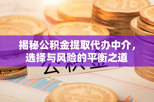 泾阳揭秘公积金提取代办中介，选择与风险的平衡之道