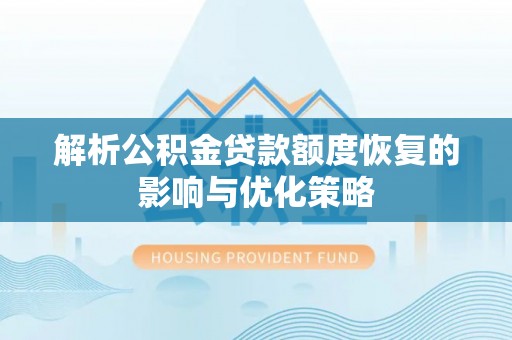 泾阳解析公积金贷款额度恢复的影响与优化策略