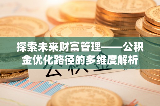 泾阳探索未来财富管理——公积金优化路径的多维度解析