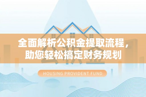 泾阳全面解析公积金提取流程，助您轻松搞定财务规划
