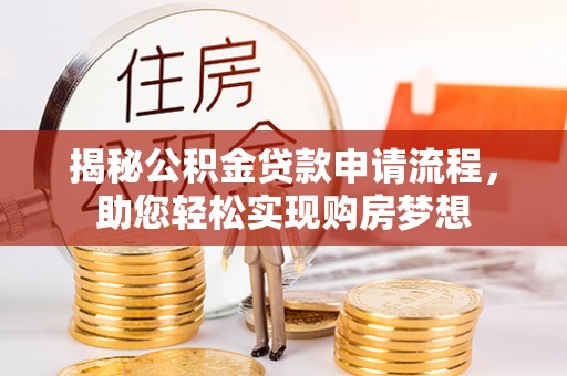 泾阳揭秘公积金贷款申请流程，助您轻松实现购房梦想