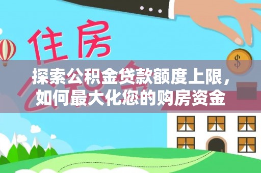 泾阳探索公积金贷款额度上限，如何最大化您的购房资金