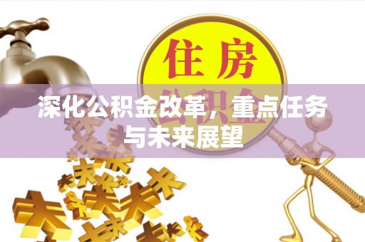 泾阳深化公积金改革，重点任务与未来展望