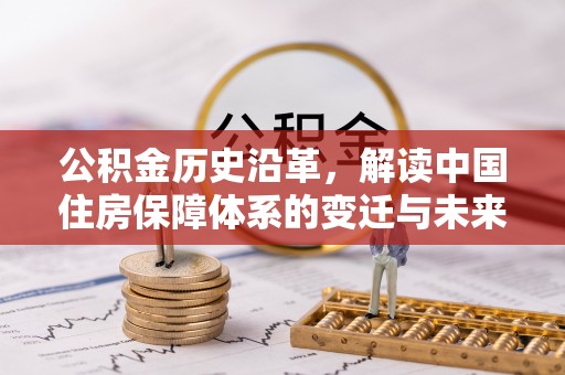 泾阳公积金历史沿革，解读中国住房保障体系的变迁与未来