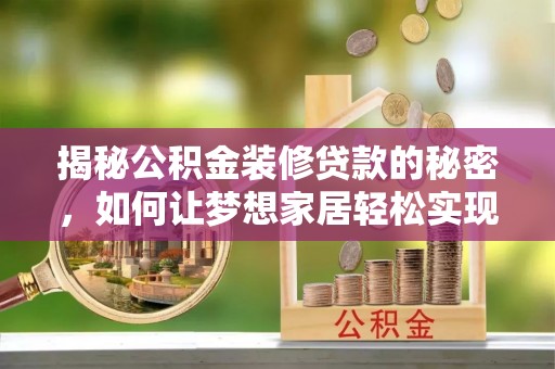 泾阳揭秘公积金装修贷款的秘密，如何让梦想家居轻松实现？