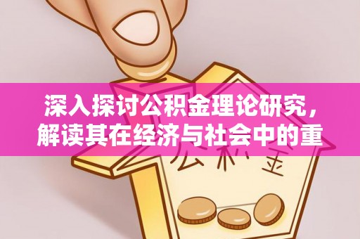 泾阳深入探讨公积金理论研究，解读其在经济与社会中的重要角色