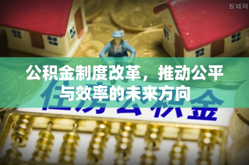 泾阳公积金制度改革，推动公平与效率的未来方向