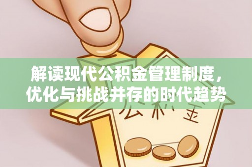 泾阳解读现代公积金管理制度，优化与挑战并存的时代趋势