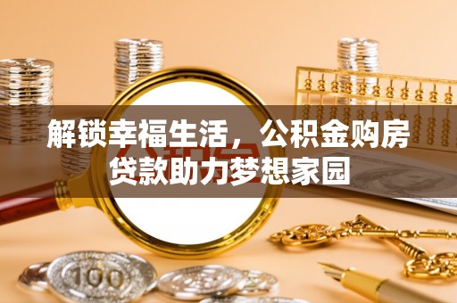 泾阳解锁幸福生活，公积金购房贷款助力梦想家园