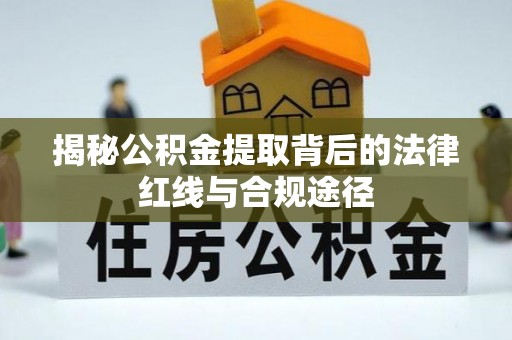 泾阳揭秘公积金提取背后的法律红线与合规途径