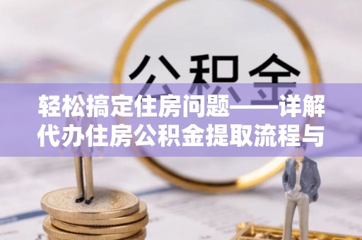 泾阳轻松搞定住房问题——详解代办住房公积金提取流程与技巧