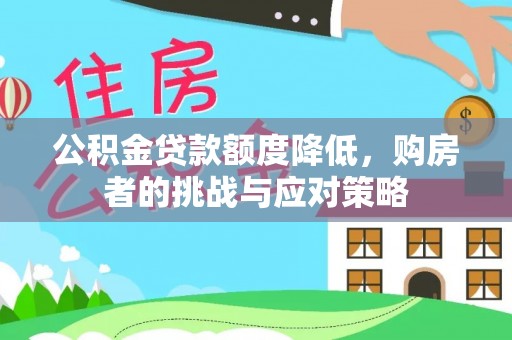 泾阳公积金贷款额度降低，购房者的挑战与应对策略