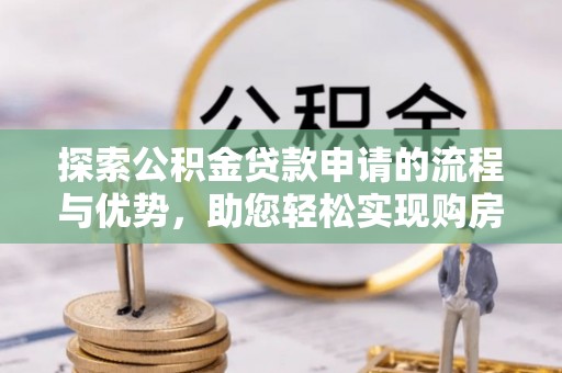 泾阳探索公积金贷款申请的流程与优势，助您轻松实现购房梦想