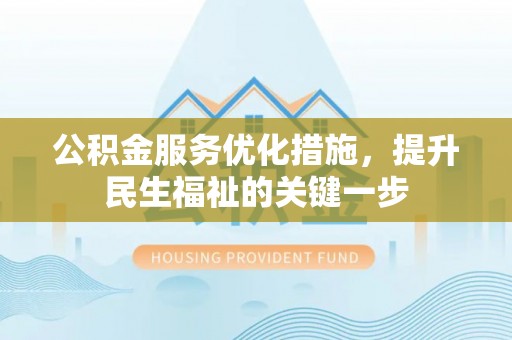 泾阳公积金服务优化措施，提升民生福祉的关键一步