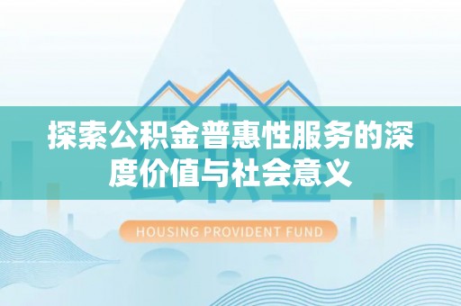 泾阳探索公积金普惠性服务的深度价值与社会意义
