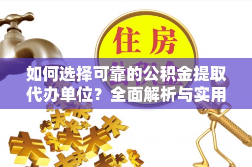 泾阳如何选择可靠的公积金提取代办单位？全面解析与实用建议