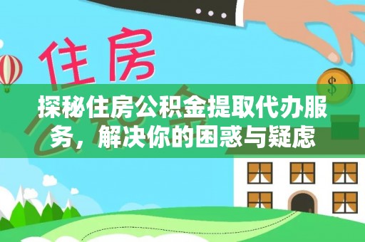 泾阳探秘住房公积金提取代办服务，解决你的困惑与疑虑