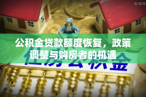 泾阳公积金贷款额度恢复，政策调整与购房者的机遇