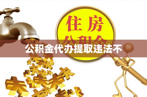 泾阳公积金代办提取违法不